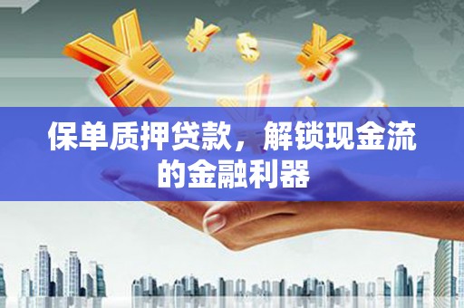 平顶山保单质押贷款，解锁现金流的金融利器