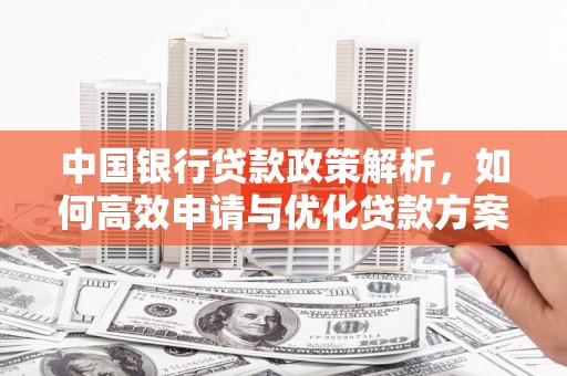贡寮中国银行贷款政策解析，如何高效申请与优化贷款方案
