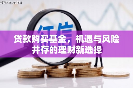 固阳贷款购买基金，机遇与风险并存的理财新选择