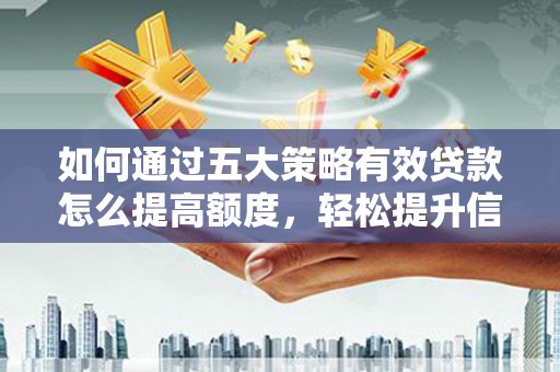 狮潭如何通过五大策略有效贷款怎么提高额度，轻松提升信用价值
