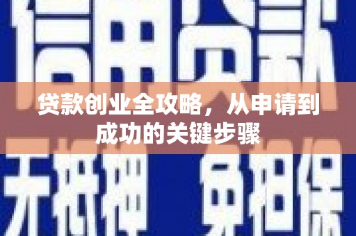 乐昌贷款创业全攻略，从申请到成功的关键步骤