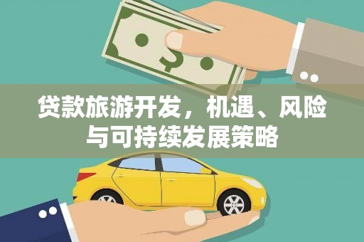 苍溪贷款旅游开发，机遇、风险与可持续发展策略