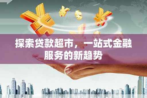 北关探索贷款超市，一站式金融服务的新趋势
