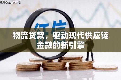 峨边物流贷款，驱动现代供应链金融的新引擎
