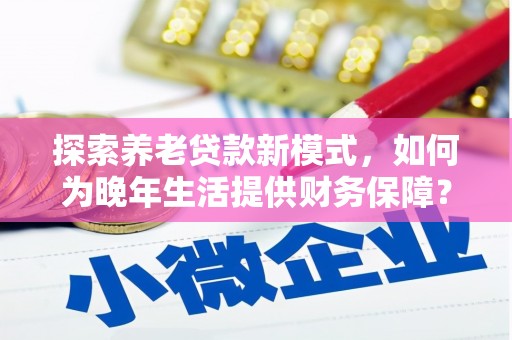 邯郸探索养老贷款新模式，如何为晚年生活提供财务保障？