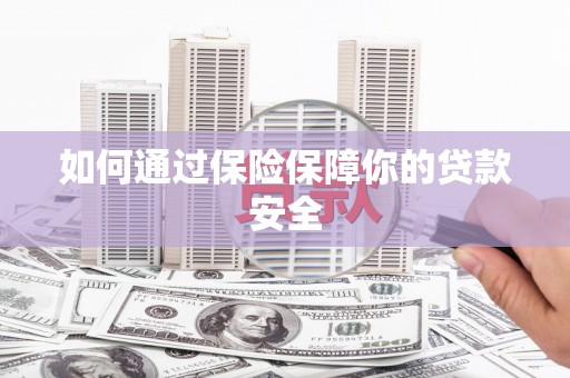 闻喜如何通过保险保障你的贷款安全