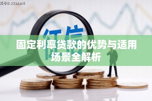 平江固定利率贷款的优势与适用场景全解析