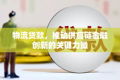 凤县物流贷款，推动供应链金融创新的关键力量