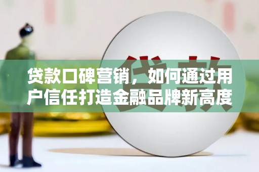 坡头贷款口碑营销，如何通过用户信任打造金融品牌新高度
