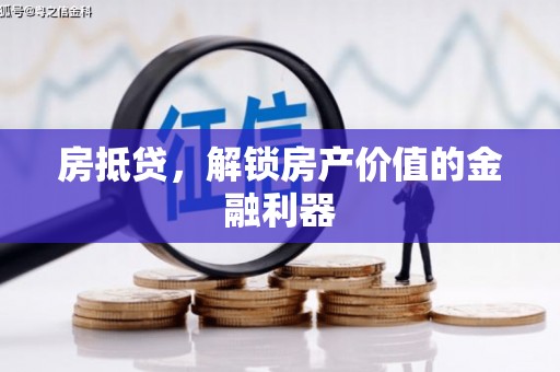 开化房抵贷，解锁房产价值的金融利器