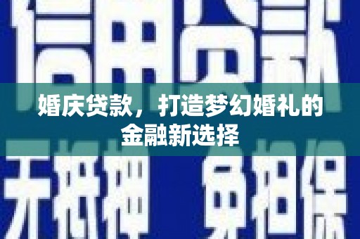 万全婚庆贷款，打造梦幻婚礼的金融新选择
