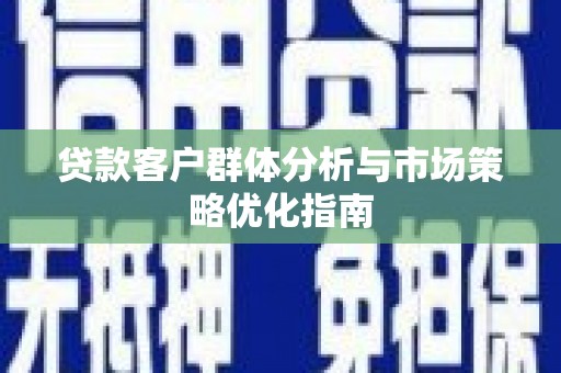 滦南贷款客户群体分析与市场策略优化指南