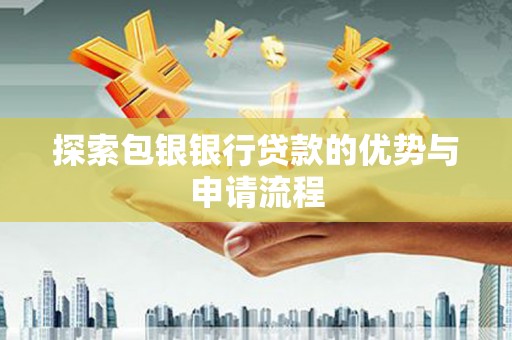 宁武探索包银银行贷款的优势与申请流程