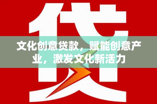 合山文化创意贷款，赋能创意产业，激发文化新活力