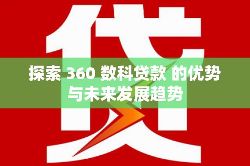 章丘探索 360 数科贷款 的优势与未来发展趋势