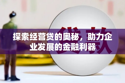 咸丰探索经营贷的奥秘，助力企业发展的金融利器