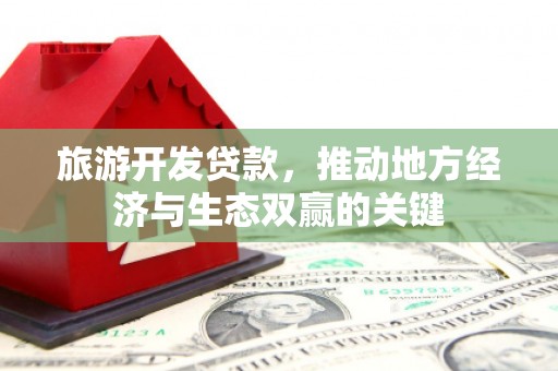 金塔旅游开发贷款，推动地方经济与生态双赢的关键