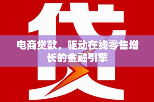 桑日电商贷款，驱动在线零售增长的金融引擎