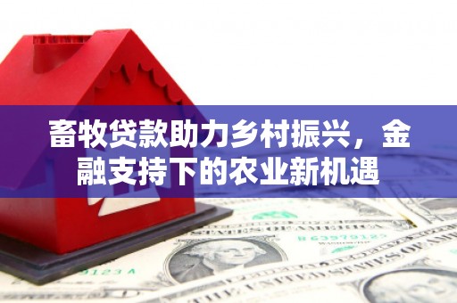 香格里拉畜牧贷款助力乡村振兴，金融支持下的农业新机遇