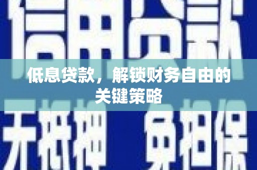 杜集低息贷款，解锁财务自由的关键策略