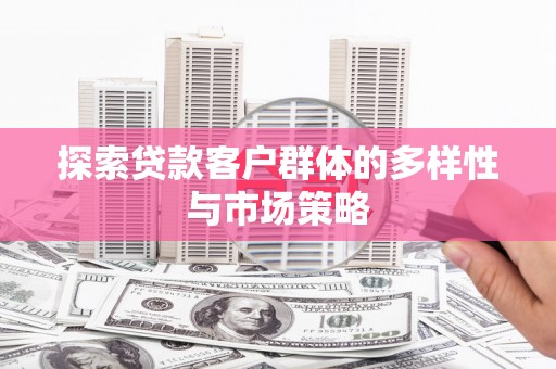 上街探索贷款客户群体的多样性与市场策略