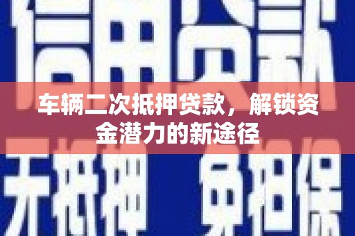 雁塔车辆二次抵押贷款，解锁资金潜力的新途径
