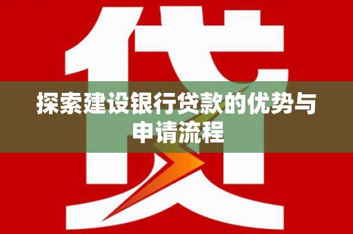 景东探索建设银行贷款的优势与申请流程