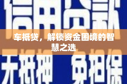 泸州车抵贷，解锁资金困境的智慧之选