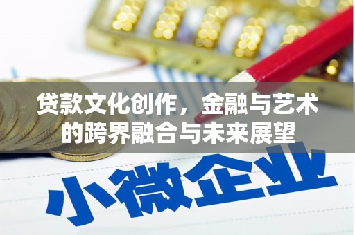 吉州贷款文化创作，金融与艺术的跨界融合与未来展望