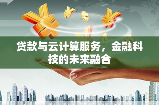 金华贷款与云计算服务，金融科技的未来融合