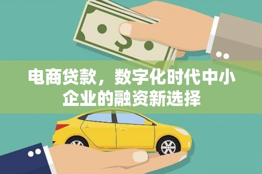梁河电商贷款，数字化时代中小企业的融资新选择