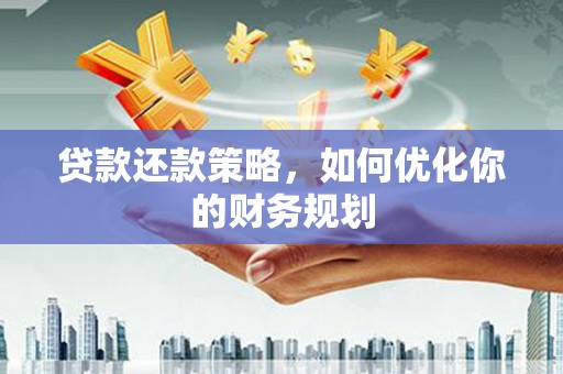宜章贷款还款策略，如何优化你的财务规划