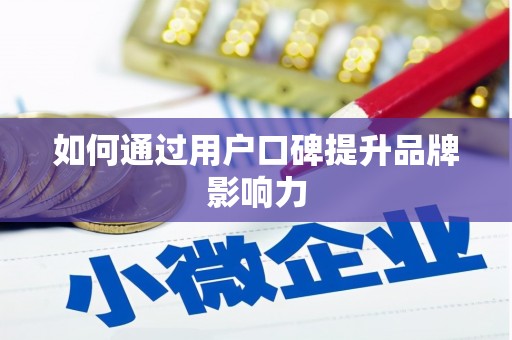 历下如何通过用户口碑提升品牌影响力
