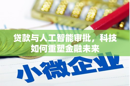 铜仁贷款与人工智能审批，科技如何重塑金融未来
