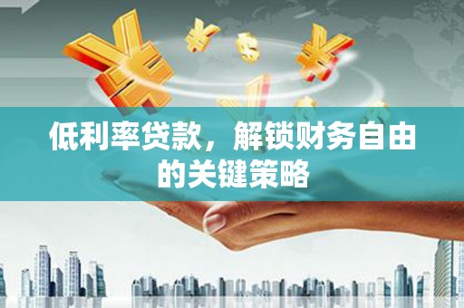凌海低利率贷款，解锁财务自由的关键策略