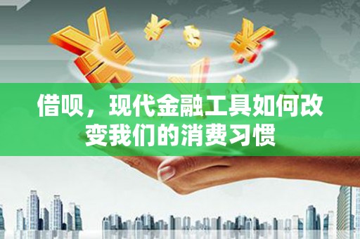 襄汾借呗，现代金融工具如何改变我们的消费习惯