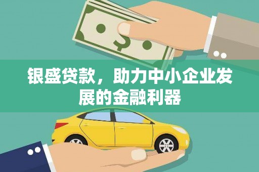 和县银盛贷款，助力中小企业发展的金融利器