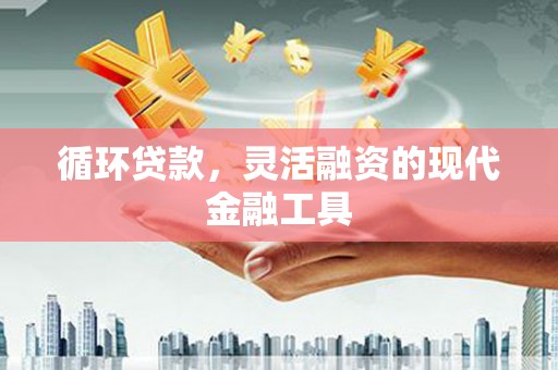 靖边循环贷款，灵活融资的现代金融工具