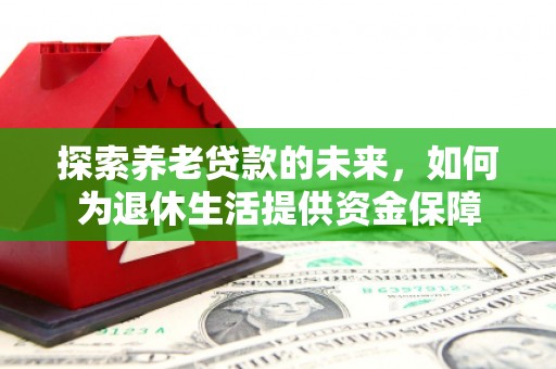 石城探索养老贷款的未来，如何为退休生活提供资金保障