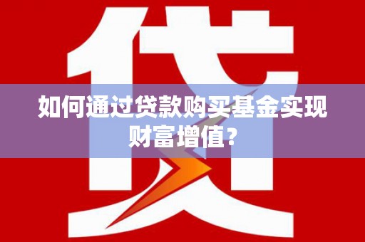 芦洲如何通过贷款购买基金实现财富增值？