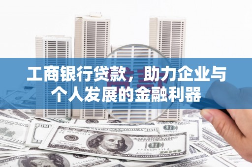 措勤工商银行贷款，助力企业与个人发展的金融利器