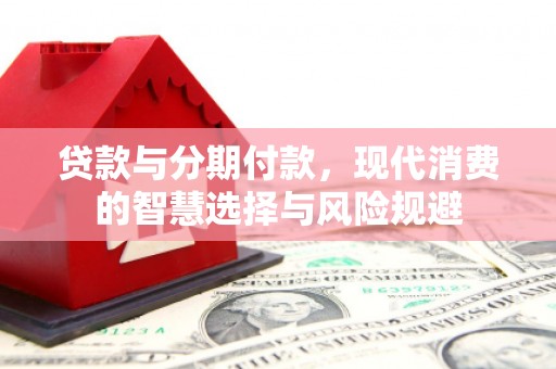 玉东贷款与分期付款，现代消费的智慧选择与风险规避