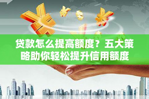 淡水贷款怎么提高额度？五大策略助你轻松提升信用额度