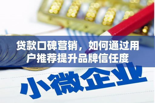 侯马贷款口碑营销，如何通过用户推荐提升品牌信任度