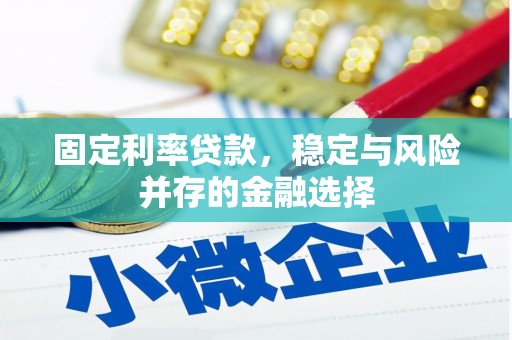 章丘固定利率贷款，稳定与风险并存的金融选择