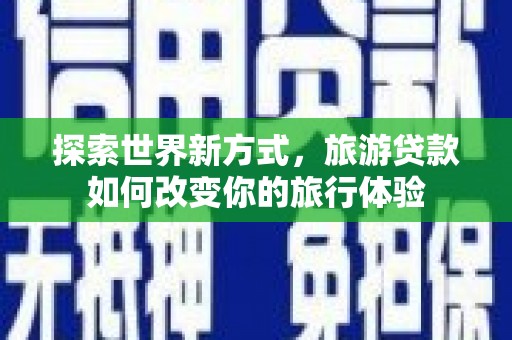 东风探索世界新方式，旅游贷款如何改变你的旅行体验