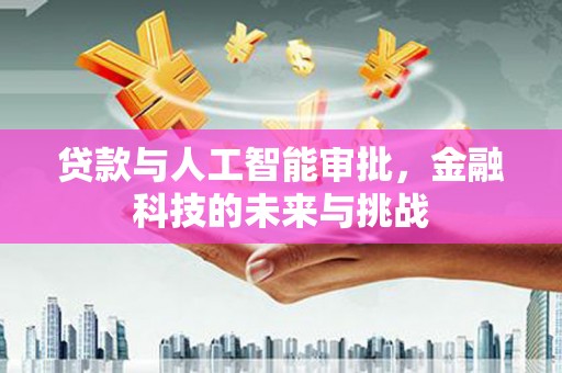 迭部贷款与人工智能审批，金融科技的未来与挑战