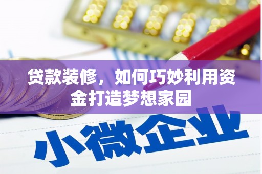和平贷款装修，如何巧妙利用资金打造梦想家园
