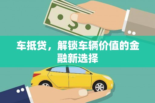 涵江车抵贷，解锁车辆价值的金融新选择