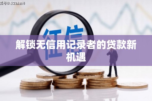 固镇解锁无信用记录者的贷款新机遇